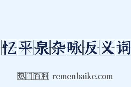 忆平泉杂咏反义词是什么意思的图片